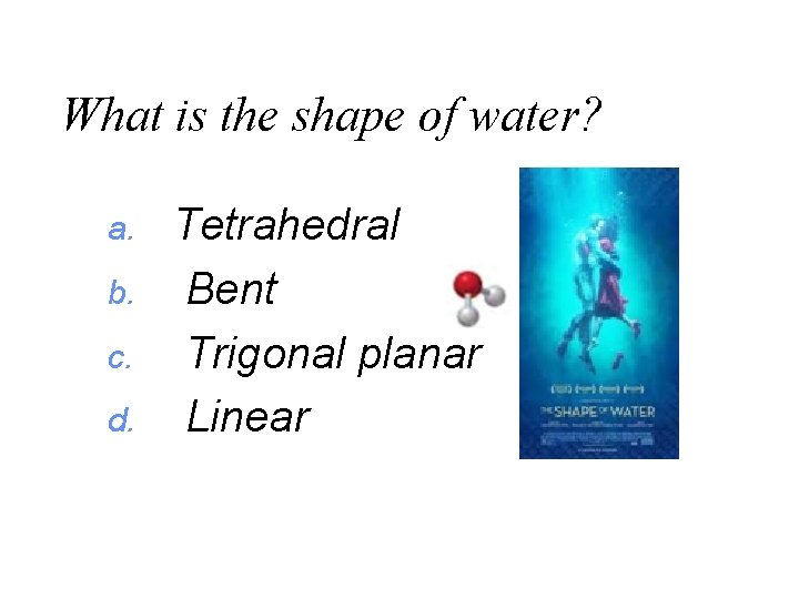 What is the shape of water? a. b. c. d. Tetrahedral Bent Trigonal planar