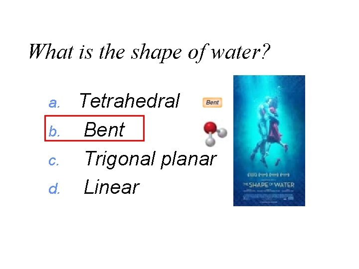 What is the shape of water? a. b. c. d. Tetrahedral Bent Trigonal planar