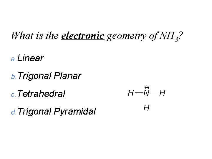What is the electronic geometry of NH 3? a. Linear b. Trigonal Planar c.