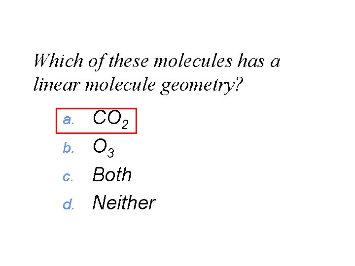 Which of these molecules has a linear molecule geometry? a. b. c. d. CO