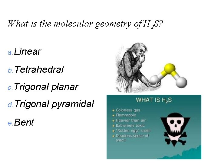 What is the molecular geometry of H 2 S? a. Linear b. Tetrahedral c.