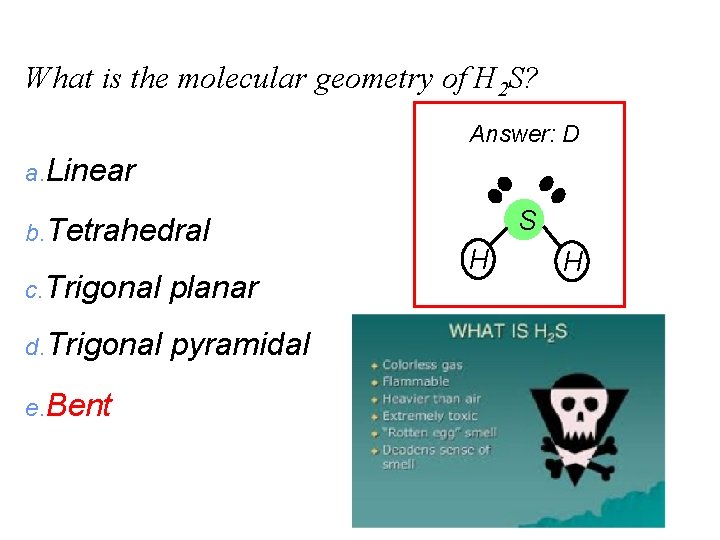 What is the molecular geometry of H 2 S? Answer: D a. Linear b.
