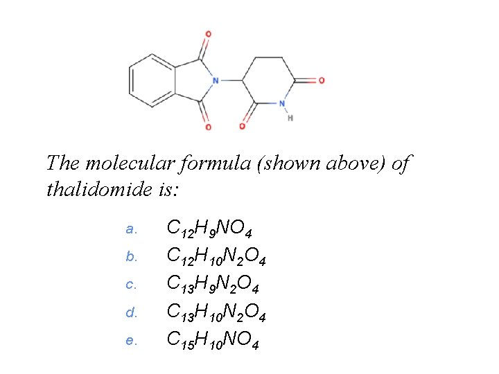 The molecular formula (shown above) of thalidomide is: a. b. c. d. e. C