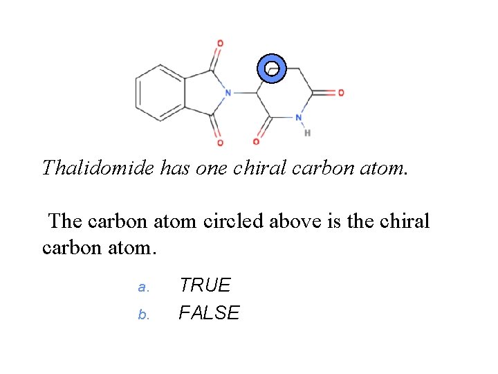Thalidomide has one chiral carbon atom. The carbon atom circled above is the chiral