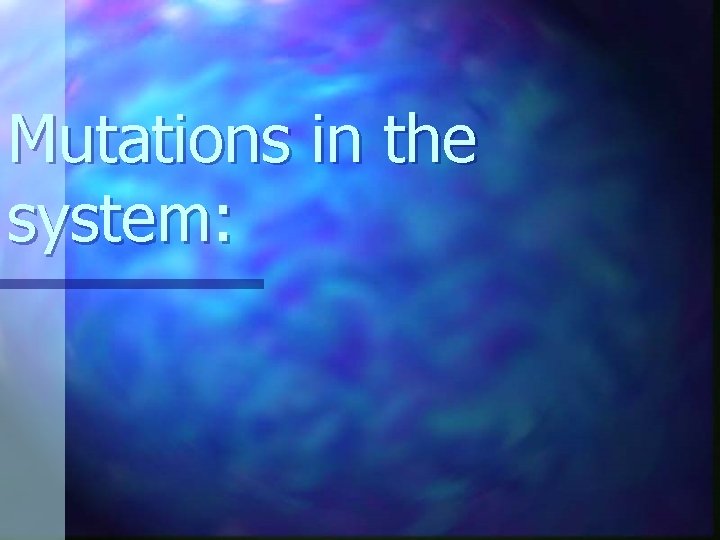 Mutations in the system: Mutations in the system: