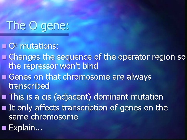 The O gene: n Oc mutations: n Changes the sequence of the operator region The O gene: n Oc mutations: n Changes the sequence of the operator region