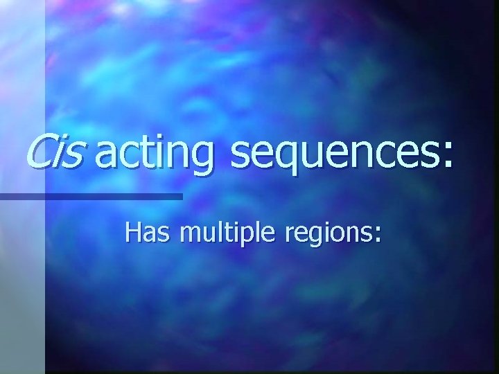 Cis acting sequences: Has multiple regions: Cis acting sequences: Has multiple regions: