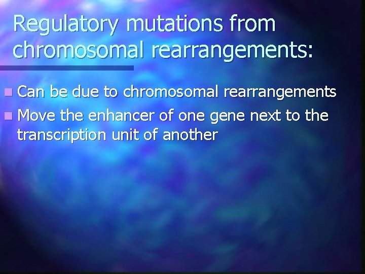 Regulatory mutations from chromosomal rearrangements: n Can be due to chromosomal rearrangements n Move Regulatory mutations from chromosomal rearrangements: n Can be due to chromosomal rearrangements n Move