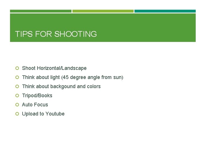 TIPS FOR SHOOTING Shoot Horizontal/Landscape Think about light (45 degree angle from sun) Think
