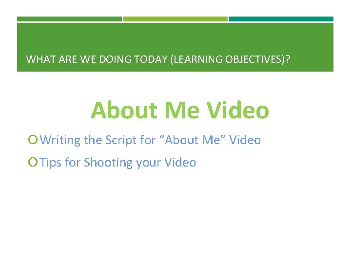 WHAT ARE WE DOING TODAY (LEARNING OBJECTIVES)? About Me Video Writing the Script for