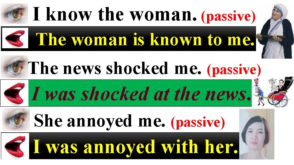 I know the woman. (passive) The woman is known to me. The news shocked