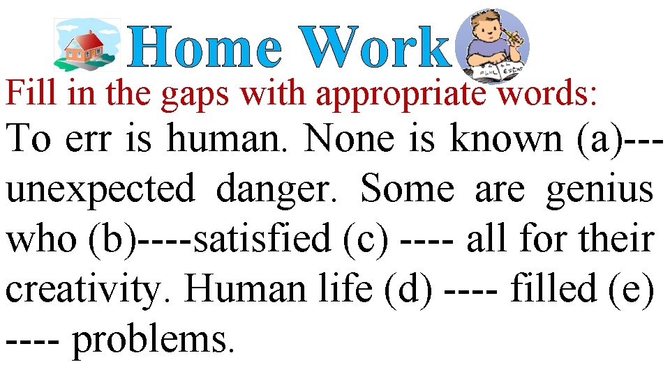 Home Work Fill in the gaps with appropriate words: To err is human. None