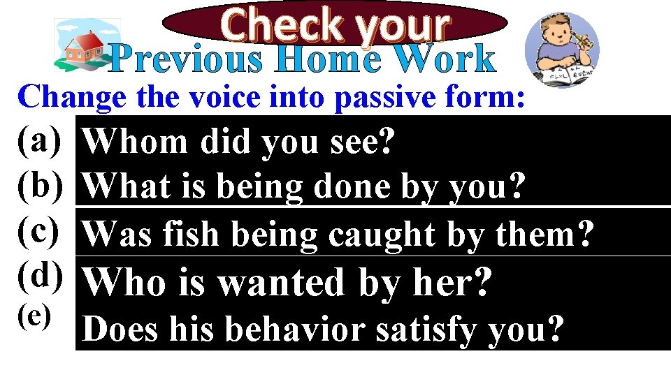 Check your Previous Home Work Change the voice into passive form: (a) (b) (c)