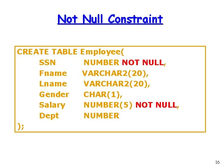 Not Null Constraint CREATE TABLE SSN Fname Lname Gender Salary Dept ); Employee( NUMBER