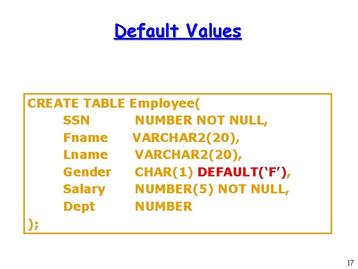 Default Values CREATE TABLE SSN Fname Lname Gender Salary Dept ); Employee( NUMBER NOT