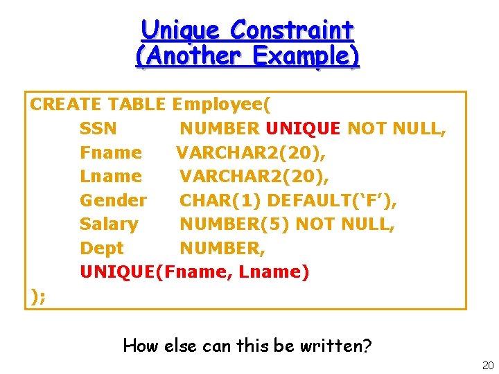 Unique Constraint (Another Example) CREATE TABLE Employee( SSN NUMBER UNIQUE NOT NULL, Fname VARCHAR