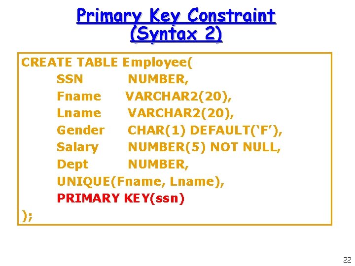 Primary Key Constraint (Syntax 2) CREATE TABLE Employee( SSN NUMBER, Fname VARCHAR 2(20), Lname