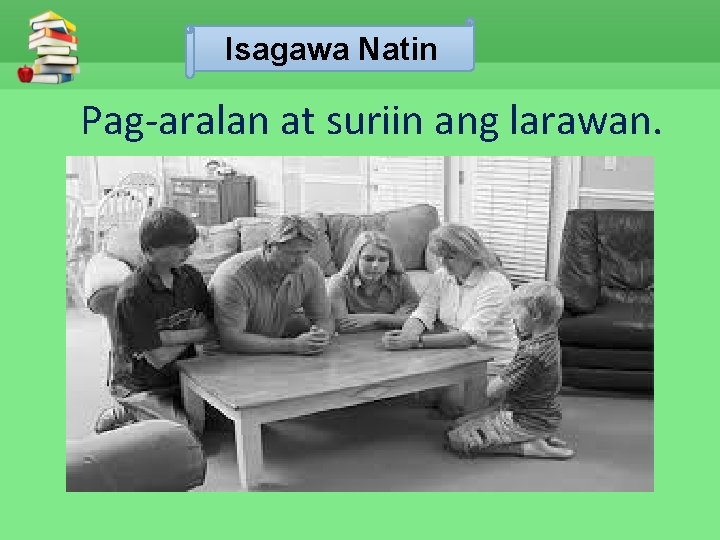 Isagawa Natin Pag-aralan at suriin ang larawan. 