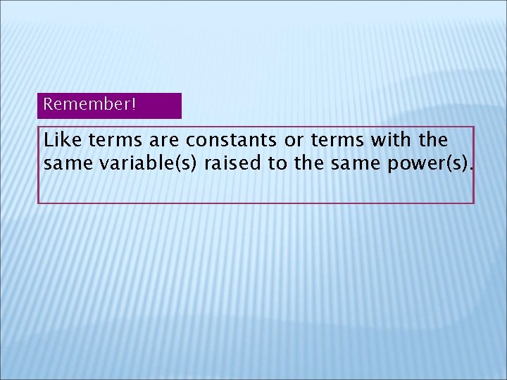 Remember! Like terms are constants or terms with the same variable(s) raised to the Remember! Like terms are constants or terms with the same variable(s) raised to the