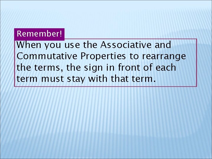 Remember! When you use the Associative and Commutative Properties to rearrange the terms, the Remember! When you use the Associative and Commutative Properties to rearrange the terms, the