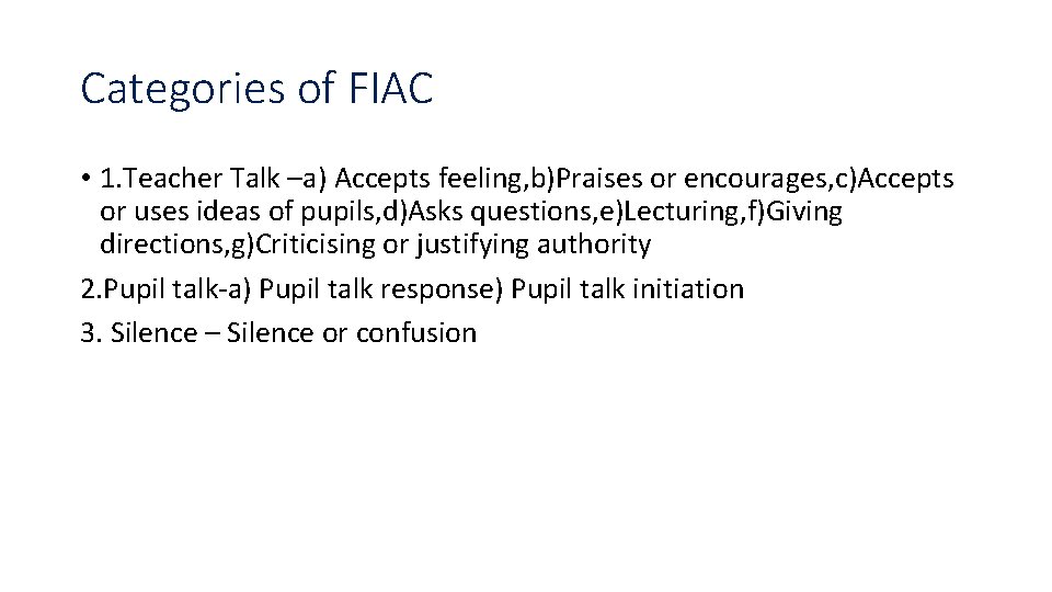 Categories of FIAC • 1. Teacher Talk –a) Accepts feeling, b)Praises or encourages, c)Accepts