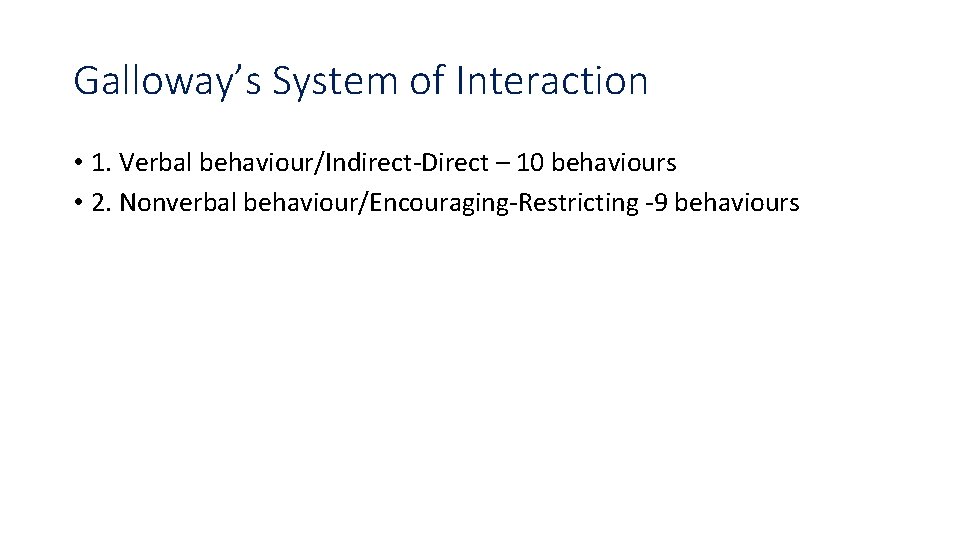 Galloway’s System of Interaction • 1. Verbal behaviour/Indirect-Direct – 10 behaviours • 2. Nonverbal