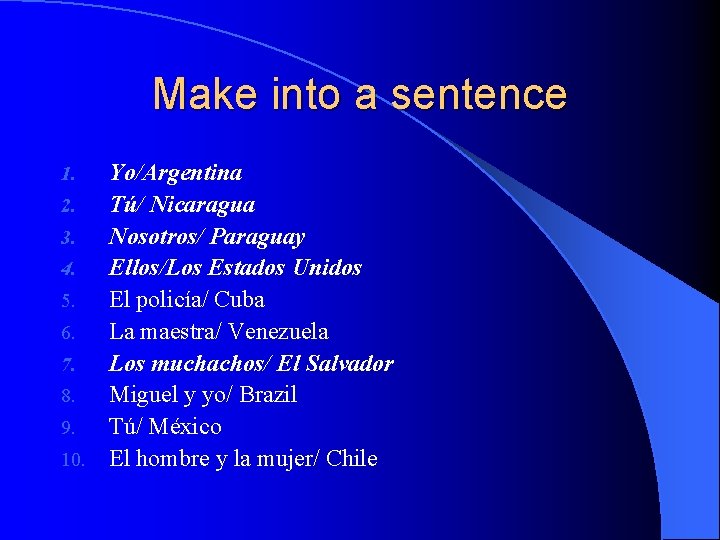 Make into a sentence Yo/Argentina 2. Tú/ Nicaragua 3. Nosotros/ Paraguay 4. Ellos/Los Estados