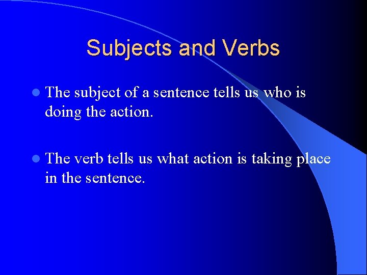 Subjects and Verbs l The subject of a sentence tells us who is doing