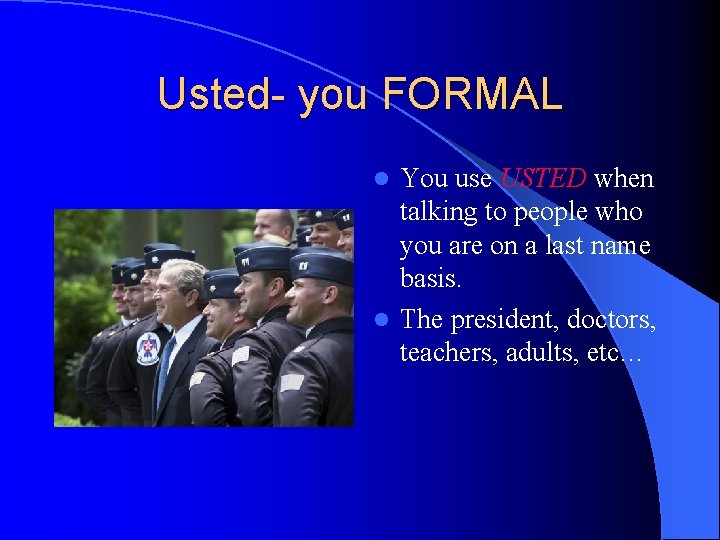 Usted- you FORMAL You use USTED when talking to people who you are on