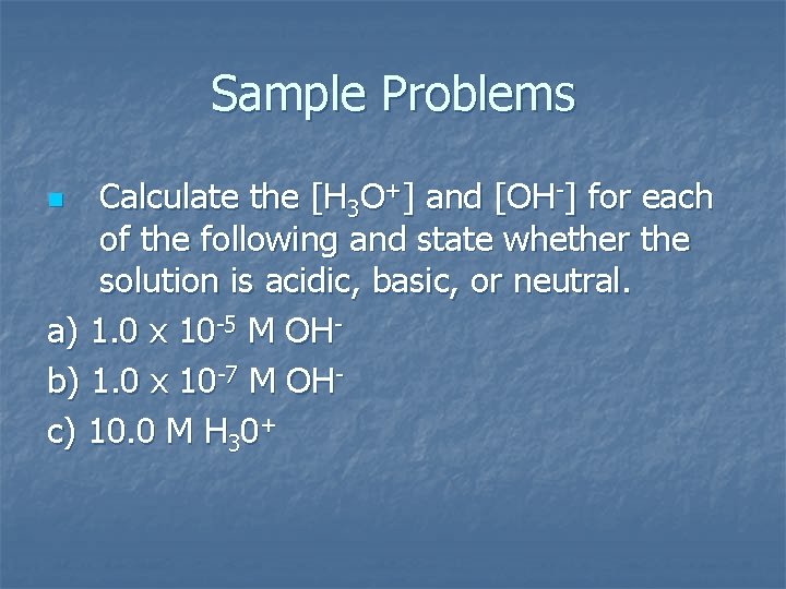 Sample Problems Calculate the [H 3 O+] and [OH-] for each of the following