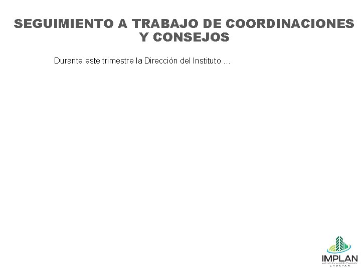 SEGUIMIENTO A TRABAJO DE COORDINACIONES Y CONSEJOS Durante este trimestre la Dirección del Instituto