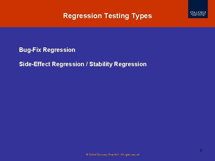 Regression Testing Types Bug-Fix Regression Side-Effect Regression / Stability Regression 6 © Oxford University