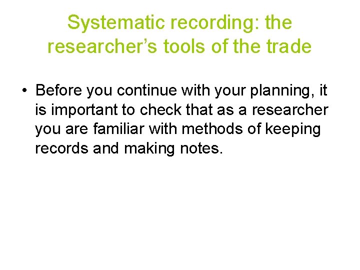 Systematic recording: the researcher’s tools of the trade • Before you continue with your