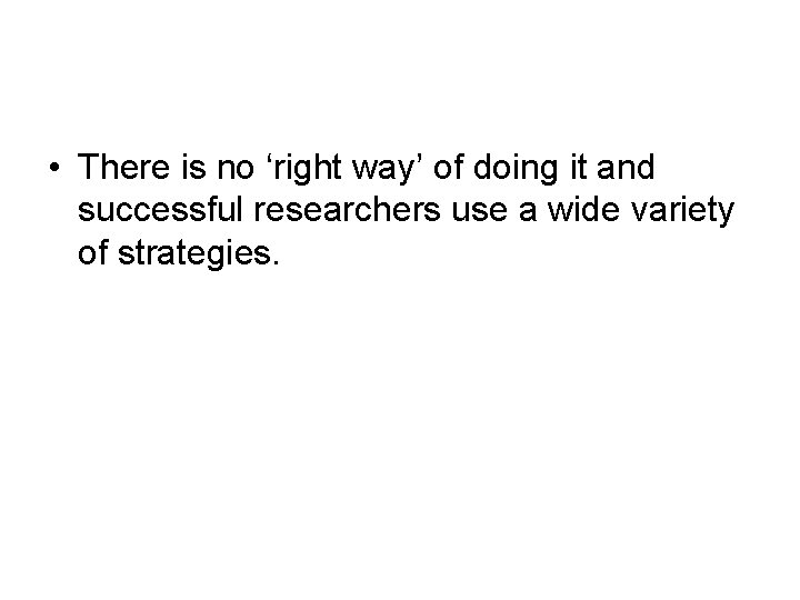  • There is no ‘right way’ of doing it and successful researchers use