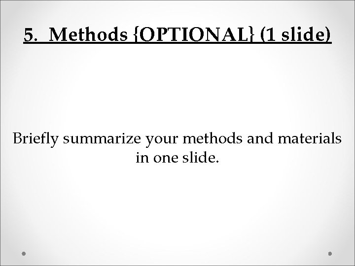 5. Methods {OPTIONAL} (1 slide) Briefly summarize your methods and materials in one slide.