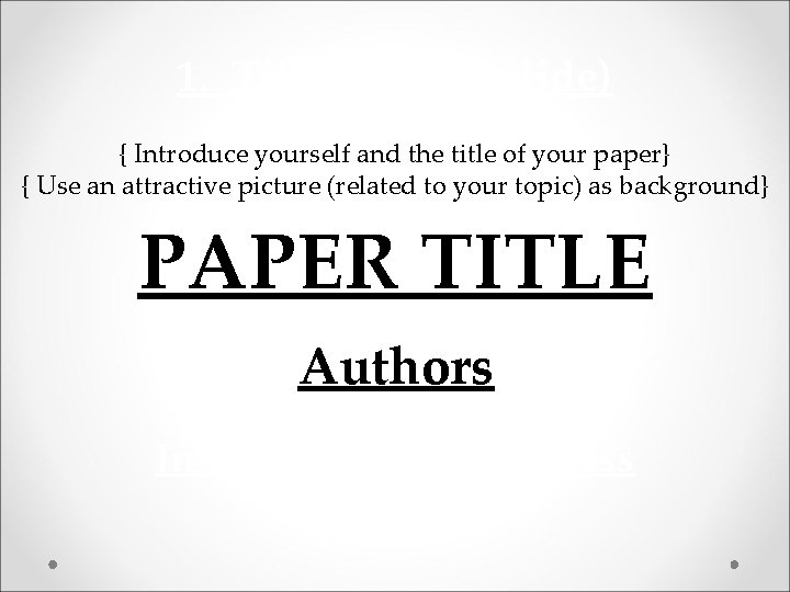 1. Title Slide (1 slide) { Introduce yourself and the title of your paper}