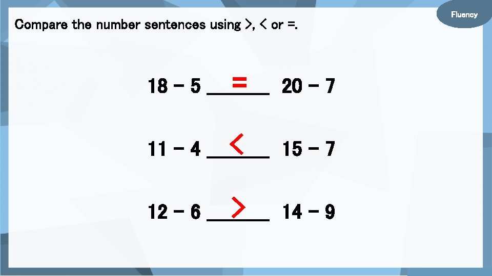 Compare the number sentences using >, < or =. = 20 – 7 18