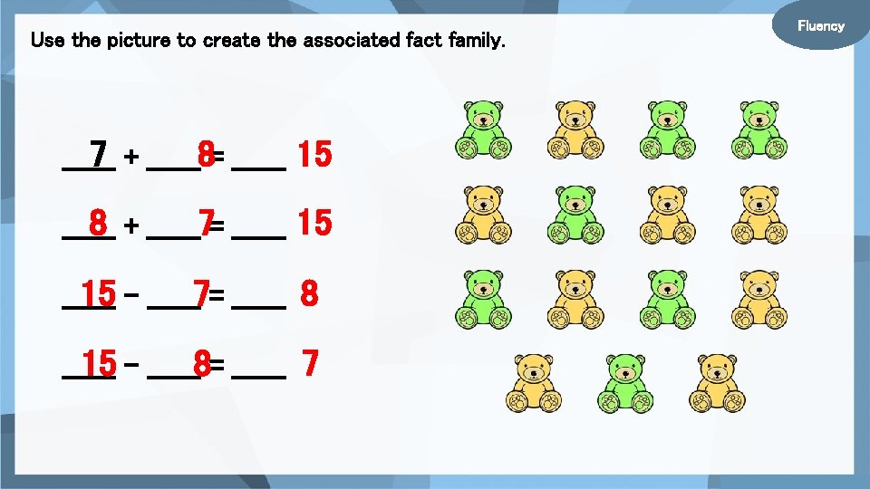 Use the picture to create the associated fact family. 7 + ______8= ______ 15