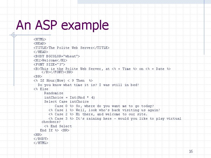 An ASP example <HTML> <HEAD> <TITLE>The Polite Web Server</TITLE> </HEAD> <BODY BGCOLOR="wheat"> <H 1>Welcome</H An ASP example <HTML> <HEAD> <TITLE>The Polite Web Server</TITLE> </HEAD> <BODY BGCOLOR="wheat"> <H 1>Welcome</H