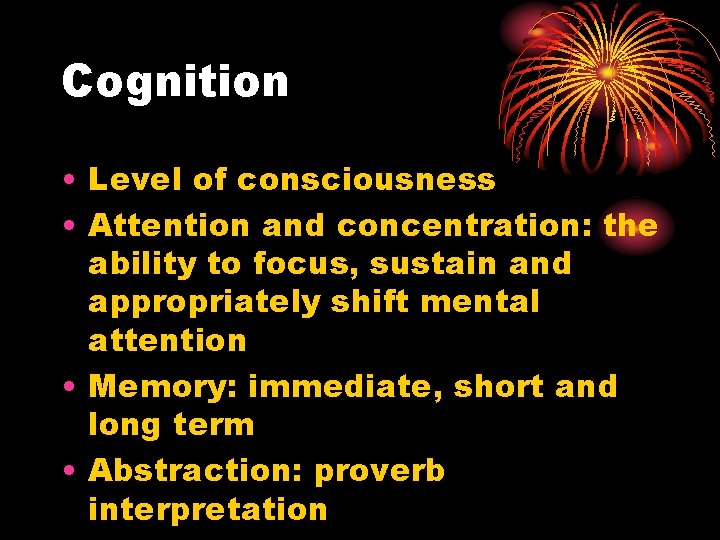 Cognition • Level of consciousness • Attention and concentration: the ability to focus, sustain