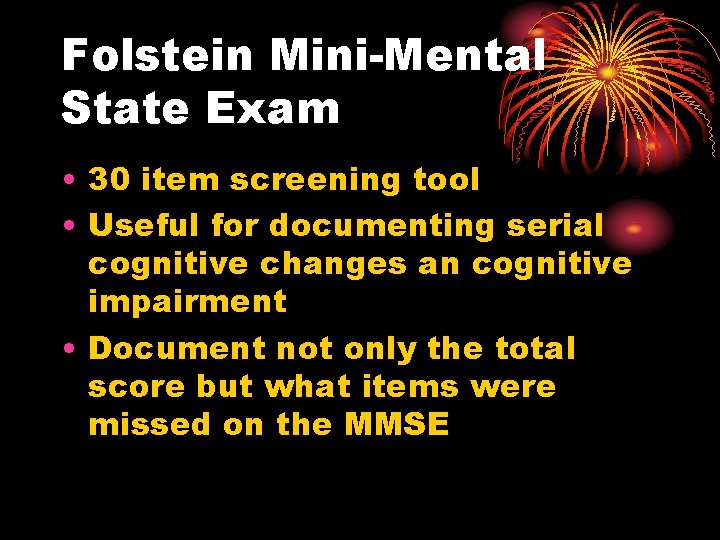Folstein Mini-Mental State Exam • 30 item screening tool • Useful for documenting serial
