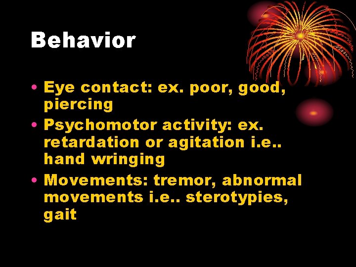 Behavior • Eye contact: ex. poor, good, piercing • Psychomotor activity: ex. retardation or