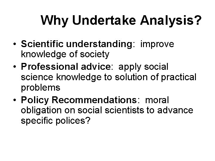 Why Undertake Analysis? • Scientific understanding: improve knowledge of society • Professional advice: apply
