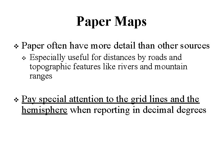 Paper Maps Paper often have more detail than other sources Especially useful for distances
