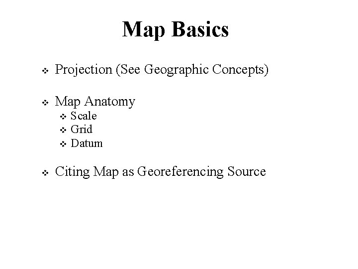 Map Basics Projection (See Geographic Concepts) Map Anatomy Scale Grid Datum Citing Map as