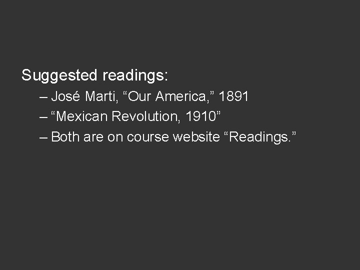 Suggested readings: – José Marti, “Our America, ” 1891 – “Mexican Revolution, 1910” –