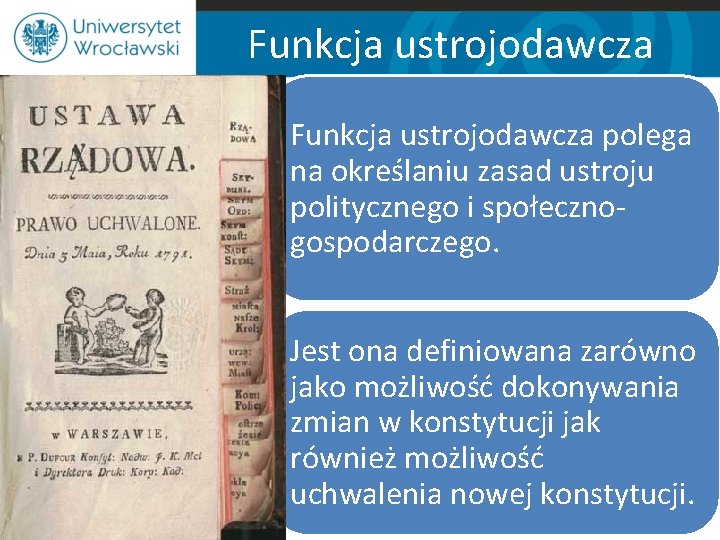 Funkcja ustrojodawcza polega na określaniu zasad ustroju politycznego i społecznogospodarczego. Jest ona definiowana zarówno