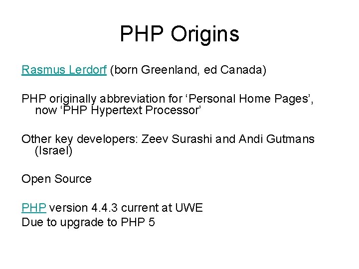 PHP Origins Rasmus Lerdorf (born Greenland, ed Canada) PHP originally abbreviation for ‘Personal Home