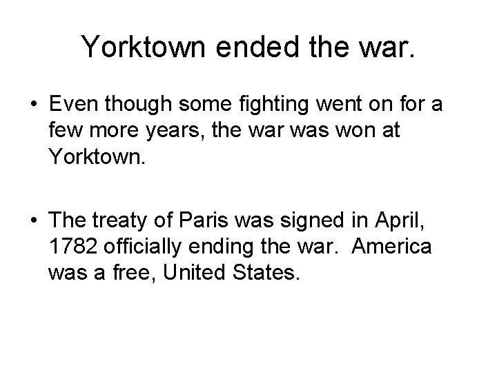 Yorktown ended the war. • Even though some fighting went on for a few