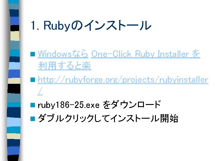 1. Rubyのインストール n Windowsなら One-Click Ruby Installer を 利用すると楽 n http: //rubyforge. org/projects/rubyinstaller /